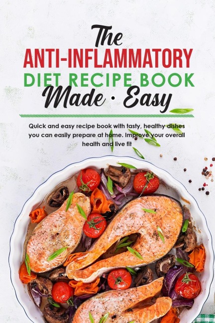 The Anti-Inflammatory Diet Recipe Book Made Easy: Quick and easy recipe book with tasty, healthy dishes you can easily prepare at home. Improve your overall health and live fit.