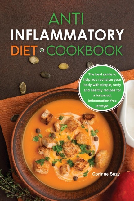 Anti-Inflammatory Diet Cookbook: The best guide to help you revitalize your body with simple, tasty and healthy recipes for a balanced, inflammation-free lifestyle.