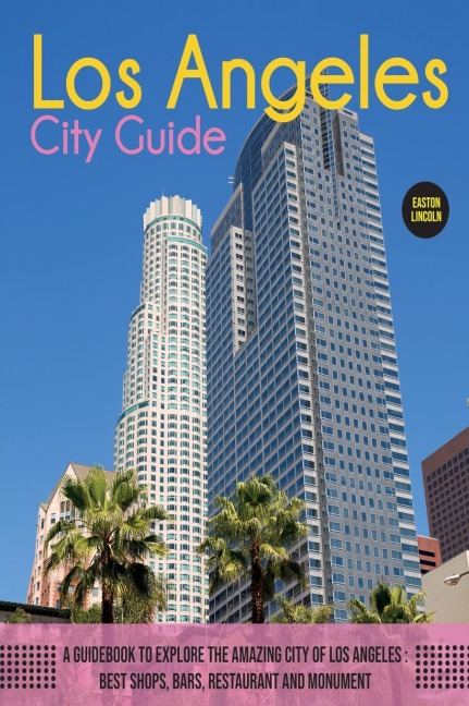 The Los Angeles City Guide: A Guidebook to Explore the Amazing City Of Los Angeles: Best Shops, Bars, Restaurant And Monument.