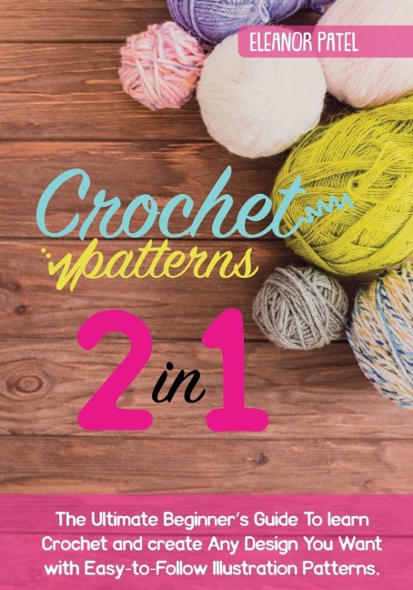 Crochet Patterns: The Ultimate Beginners Guide To learn Crochet and create Any Design You Want with Easy-to-Follow Illustration Patterns.
