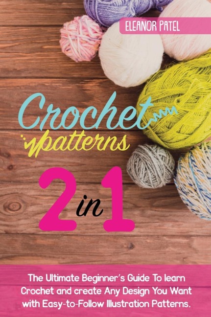 Crochet Patterns: The Ultimate Beginners Guide To learn Crochet and create Any Design You Want with Easy-to-Follow Illustration Patterns.