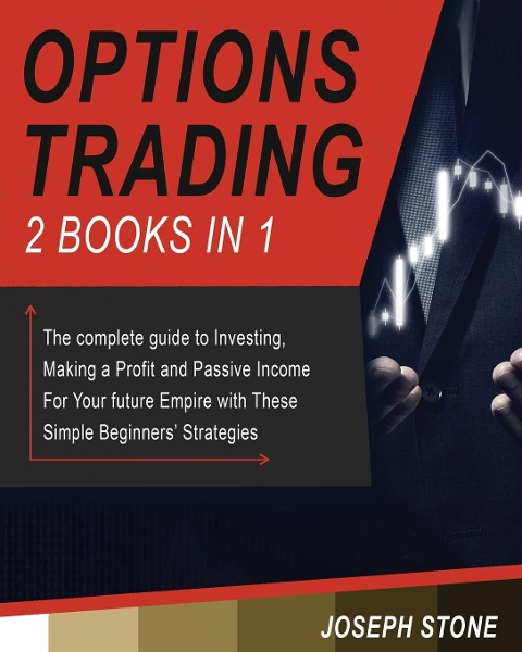 Options Trading: The complete guide to Investing, Making a Profit and Passive Income For Your future Empire with These Simple Beginners Strategies