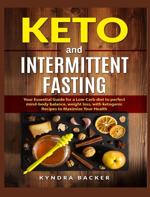 Keto and Intermittent Fasting: Your Essential Guide for a Low-Carb Diet for Perfect Mind-Body Balance, Weight Loss, With Ketogenic Recipes to Maximize Your Health