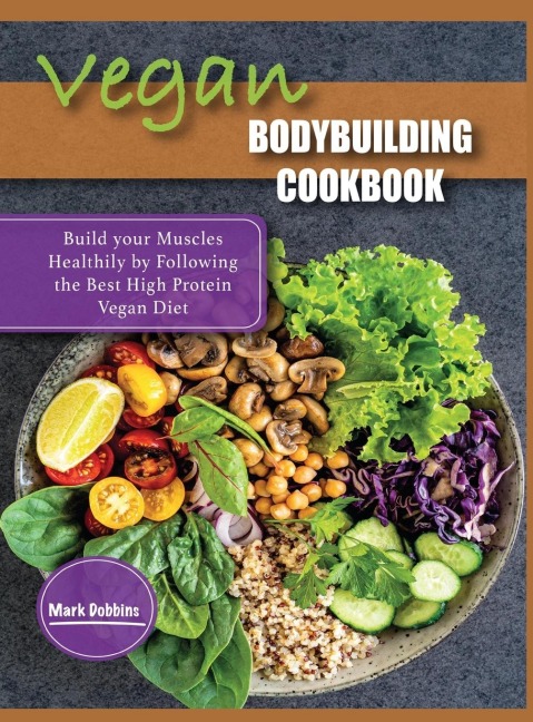 VEGAN BODYBUILDING COOKBOOK: Build your Muscles Healthily by Following the Best High Protein Vegan Diet