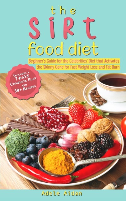 The Sirtfood Diet: Beginners Guide for the Celebrities Diet that Activates the Skinny Gene for Fast Weight Loss and Fat Burn [7-Day Complete Plan and 30+ Recipes]
