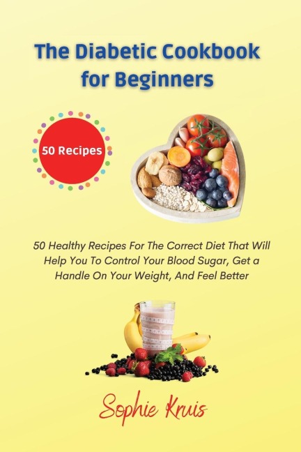 The Diabetic Cookbook for Beginners: 50 Healthy Recipes For The Correct Diet That Will Help You To Control Your Blood Sugar,  Get a Handle On Your Weight, And Feel Better