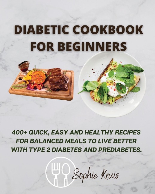 DIABETIC COOKBOOK FOR BEGINNERS: 400+ QUICK, EASY AND HEALTHY RECIPES FOR BALANCED MEALS TO LIVE BETTER WITH TYPE 2 DIABETES AND PREDIABETES.
