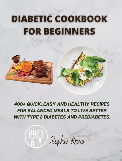 DIABETIC COOKBOOK FOR BEGINNERS: 400+ QUICK, EASY AND HEALTHY RECIPES FOR BALANCED MEALS TO LIVE BETTER WITH TYPE 2 DIABETES AND PREDIABETES.