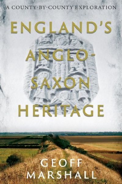 Englands Anglo-Saxon Heritage: A County-by-County Exploration
