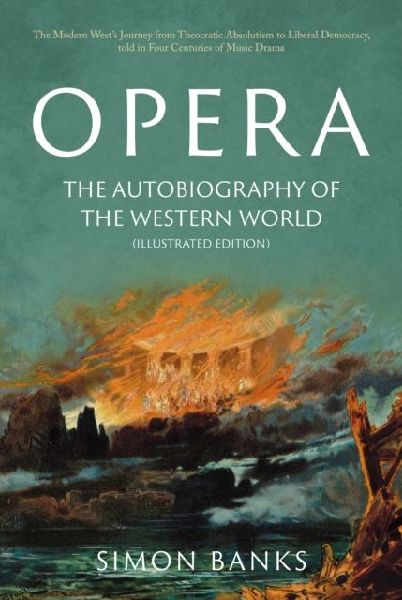 Opera: The Autobiography of the Western World (Illustrated Edition): From theocratic absolutism to liberal democracy, in four centuries of music drama