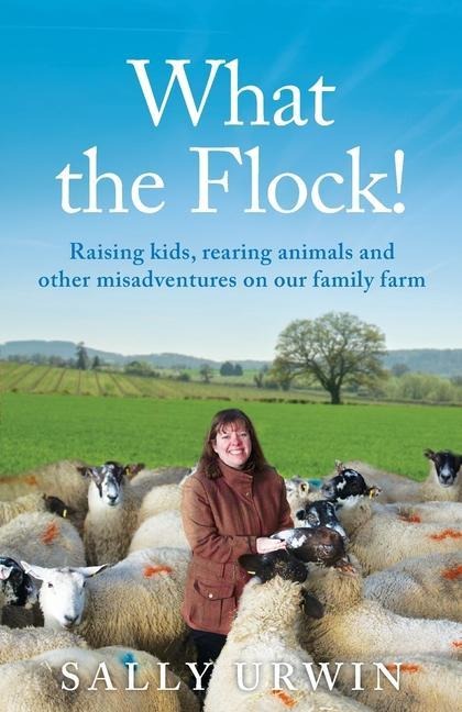 What the Flock!: Raising kids, rearing animals and other misadventures on our family farm