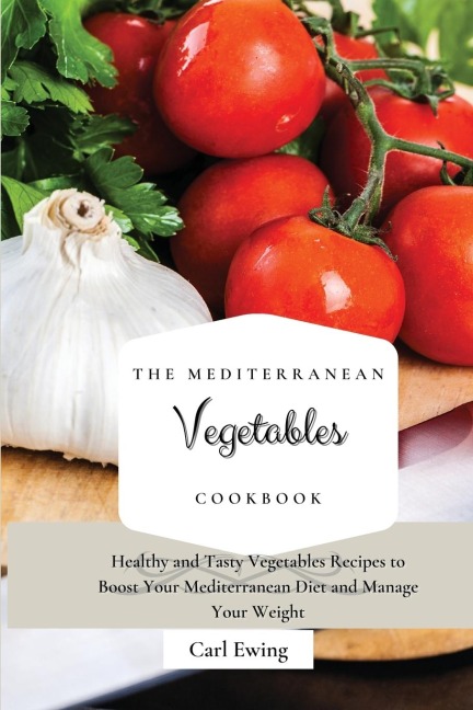 The Mediterranean Vegetables Cookbook: Healthy and Tasty Vegetables Recipes to Boost Your Mediterranean Diet and Manage Your Weight