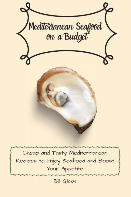 Mediterranean Seafood on a Budget: Cheap and Tasty Mediterranean Recipes to Enjoy Seafood and Boost Your Appetite