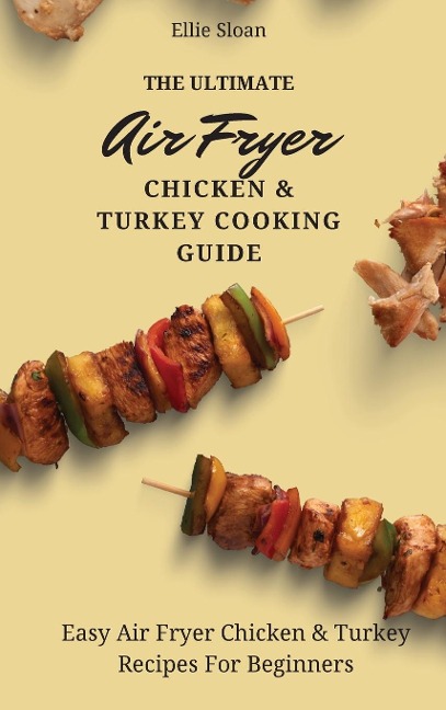 The Ultimate Air Fryer Chicken & Turkey Cooking Guide: Easy Air Fryer Chicken & Turkey Recipes For Beginners