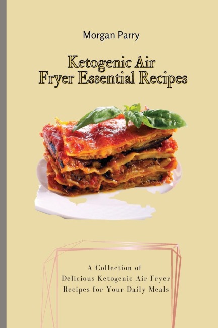 Ketogenic Air Fryer Essential Recipes: A Collection of Delicious Ketogenic Air Fryer Recipes for Your Daily Meals