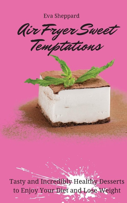 Air Fryer Sweet Temptations: Tasty and Incredibly Healthy Desserts to Enjoy Your Diet and Lose Weight