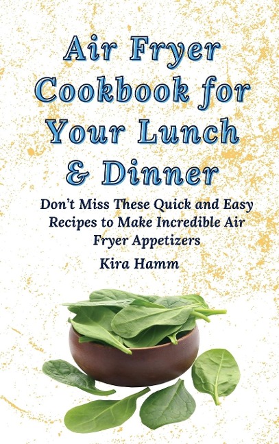 Air Fryer Cookbook for Your Lunch & Dinner: Dont Miss These Quick and Easy Recipes to Make Incredible Air Fryer Appetizers