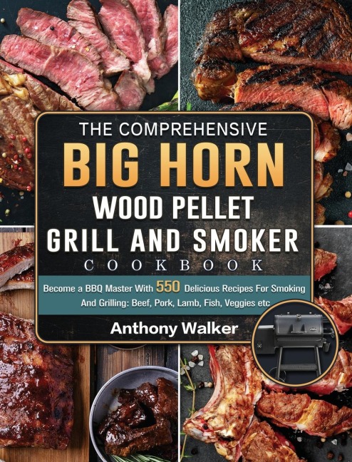 The Comprehensive BIG HORN Wood Pellet Grill And Smoker Cookbook: Become a BBQ Master With 550 Delicious Recipes For Smoking And Grilling: Beef, Pork, Lamb, Fish, Veggies etc
