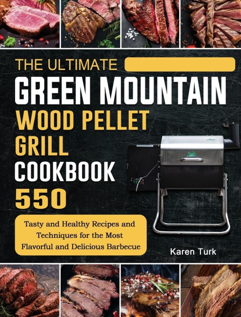 The Ultimate Green Mountain Wood Pellet Grill Cookbook: 550 Tasty and Healthy Recipes and Techniques for the Most Flavorful and Delicious Barbecue