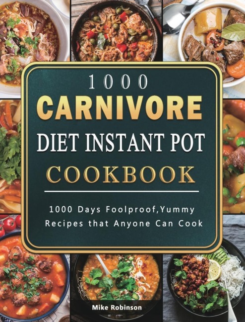 1000 Carnivore Diet Instant Pot Cookbook: 1000 Days Foolproof,Yummy Recipes that Anyone Can Cook