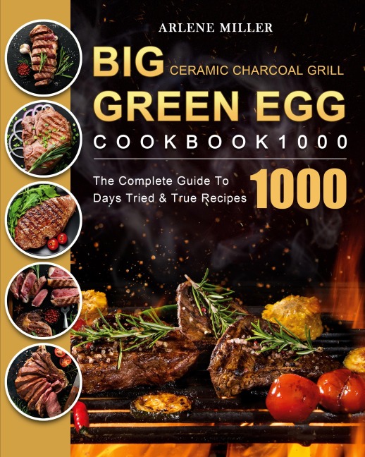 Big Green Egg Ceramic Charcoal Grill Cookbook 1000: The Complete Guide To 1000 Days Tried & True Recipes