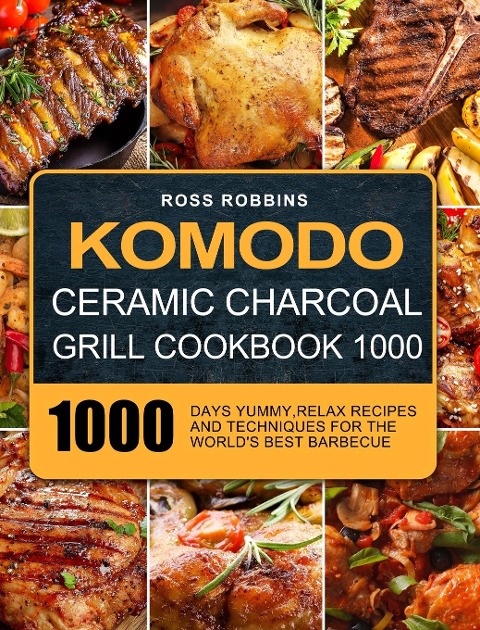 Komodo Ceramic Charcoal Grill Cookbook 1000: 1000 Days Yummy,Relax Recipes and Techniques for the Worlds Best Barbecue