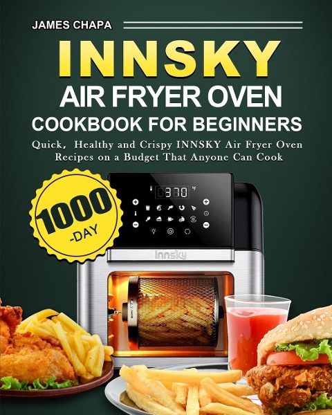 Innsky Air Fryer Oven Cookbook for Beginners: 1000-Day Quick¿Healthy and Crispy INNSKY Air Fryer Oven Recipes on a Budget That Anyone Can Cook