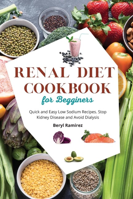 Renal Diet Cookbook for Beginners: Quick and Easy Low Sodium Recipes. Stop Kidney Disease and Avoid Dialysis