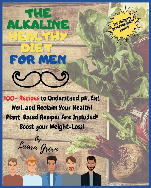 THE ALKALINE HEALTHY DIET FOR MEN: 100+ Recipes to Understand pH, Eat Well, and Reclaim Your Health! Plant-Based Recipes Are Included! Boost your Weight-Loss!!