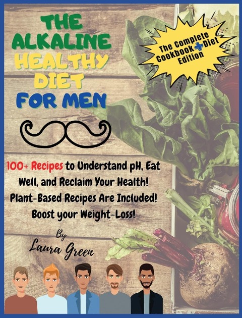 THE ALKALINE HEALTHY DIET FOR MEN: 100+ Recipes to Understand pH, Eat Well, and Reclaim Your Health! Plant-Based Recipes Are Included! Boost your Weight-Loss!!