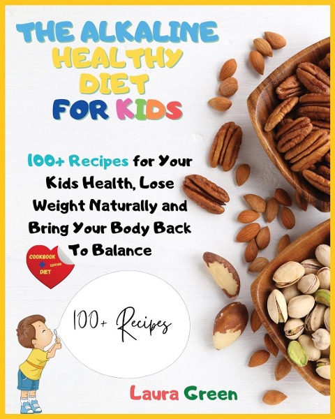 THE ALKALINE HEALTHY DIET FOR KIDS: 100+ Recipes for Your Health, To Lose Weight Naturally and Bring Your Body Back To Balance
