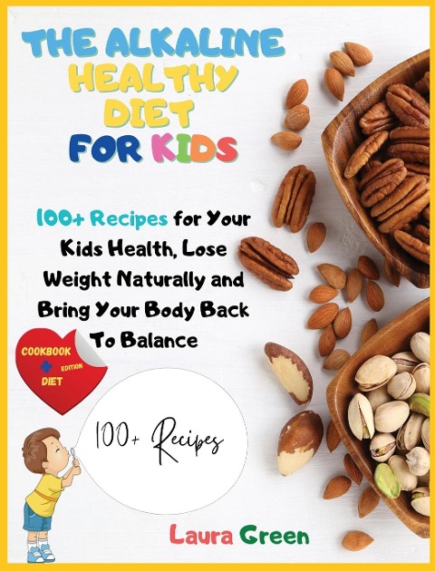 THE ALKALINE HEALTHY DIET FOR KIDS: 100+ Recipes for Your Health, To Lose Weight Naturally and Bring Your Body Back To Balance