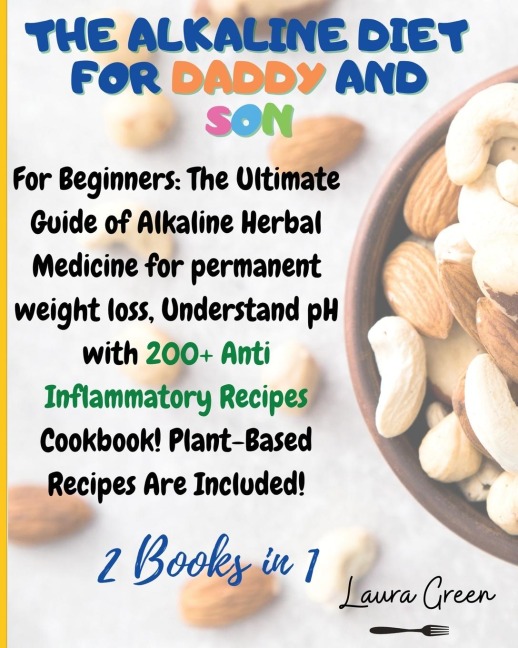 THE ALKALINE DIET FOR DADDY AND SON: 2 Books in 1: For Beginners: The Ultimate Guide of Alkaline Herbal Medicine for permanent weight loss, Understand pH with 200+ Anti Inflammatory Meals Book! Plant-Based Meals Are Included!