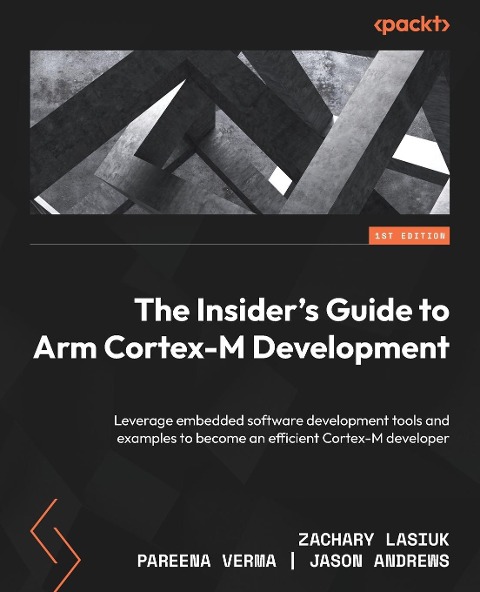 The Insiders Guide to Arm Cortex-M Development: Leverage embedded software development tools and examples to become an efficient Cortex-M developer