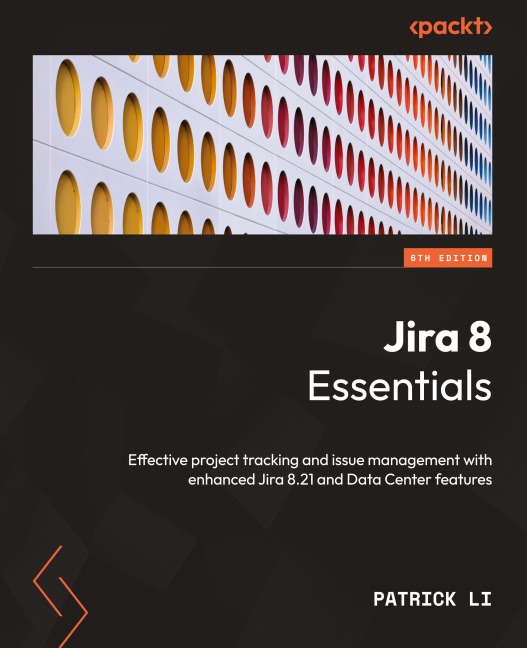 Jira 8 Essentials - Sixth Edition: Effective project tracking and issue management with enhanced Jira 8.21 and Data Center features