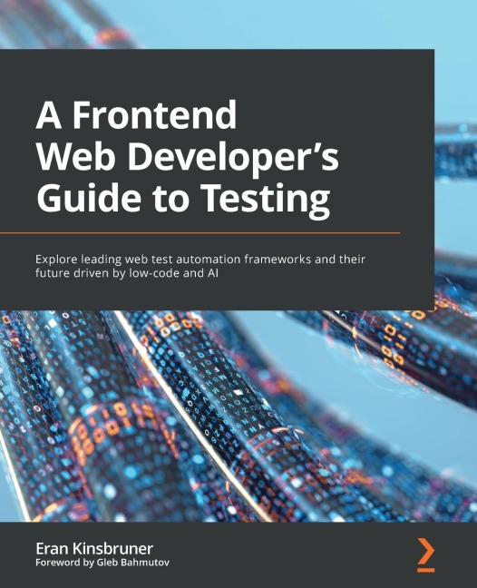 A Frontend Web Developers Guide to Testing: Explore leading web test automation frameworks and their future driven by low-code and AI