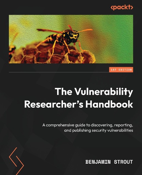 The Vulnerability Researchers Handbook: A comprehensive guide to discovering, reporting, and publishing security vulnerabilities