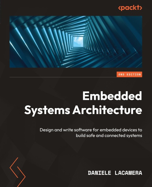 Embedded Systems Architecture - Second Edition: Design and write software for embedded devices to build safe and connected systems