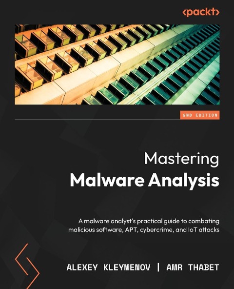 Mastering Malware Analysis - Second Edition: A malware analysts practical guide to combating malicious software, APT, cybercrime, and IoT attacks