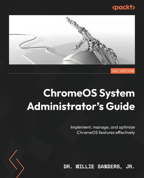 ChromeOS System Administrators Guide: Implement, manage, and optimize ChromeOS features effectively
