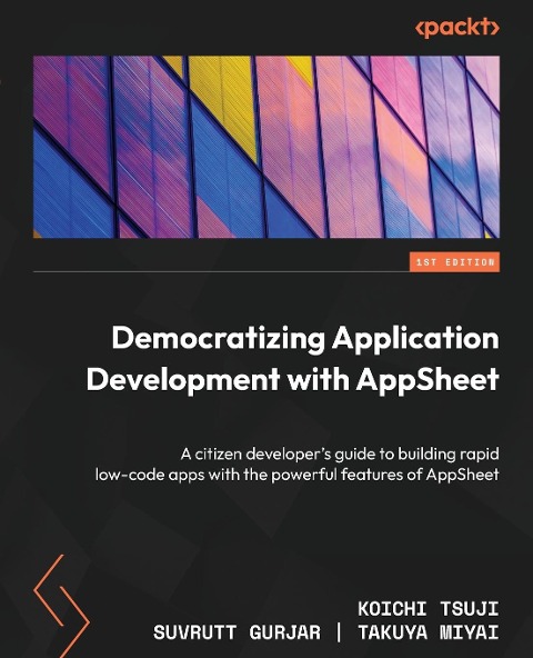 Democratizing Application Development with AppSheet: A citizen developers guide to building rapid low-code apps with the powerful features of AppSheet