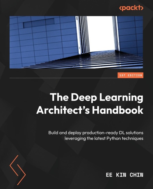 The Deep Learning Architects Handbook: Build and deploy production-ready DL solutions leveraging the latest Python techniques