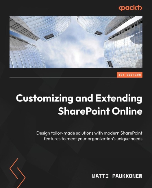 Customizing and Extending SharePoint Online: Design tailor-made solutions with modern SharePoint features to meet your organizations unique needs