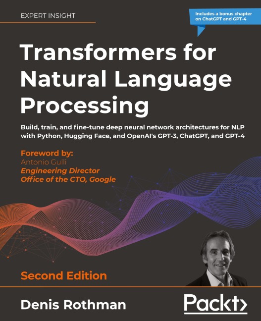 Transformers for Natural Language Processing - Second Edition: Build, train, and fine-tune deep neural network architectures for NLP with Python, Hugging Face, and OpenAIs GPT-3, ChatGPT, and GPT-4