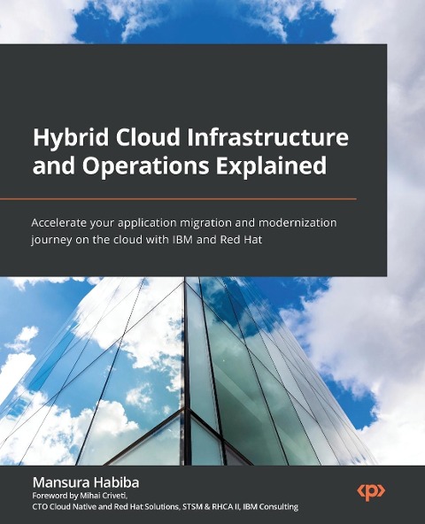 Hybrid Cloud Infrastructure and Operations Explained: Accelerate your application migration and modernization journey on the cloud with IBM and Red Hat
