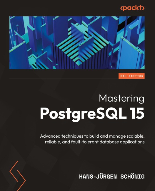 Mastering PostgreSQL 15 - Fifth Edition: Advanced techniques to build and manage scalable, reliable, and fault-tolerant database applications