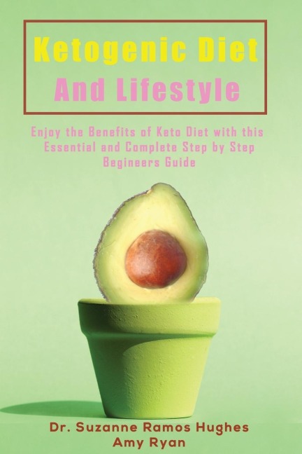 Ketogenic Diet and Lifestyle: Enjoy The Benefits of Keto Diet with this Essential and Complete Step by Step Beginners Guide
