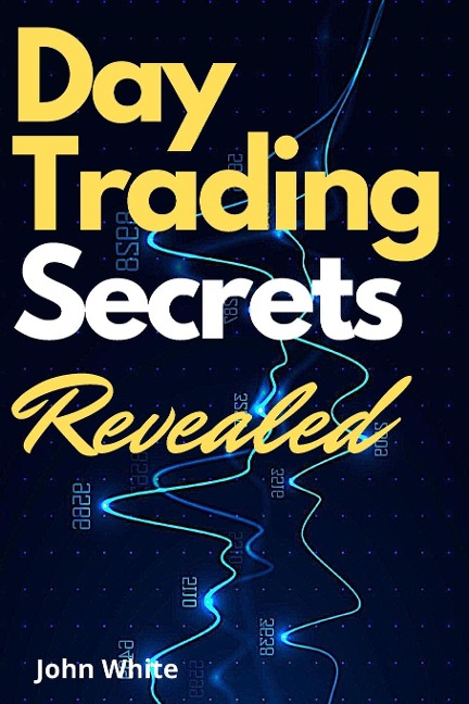 Day Trading Secrets Revealed!: A Beginners Guide to Master the Art of Technical Analysis and the  Best Performing Indicators Wall Street Does Not Want You to Use