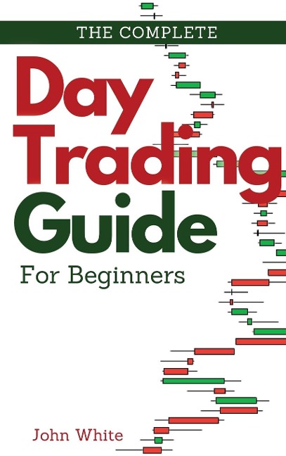 The Complete Day Trading Guide for Beginners: Discover the Basics of Trading and Master Risk Management and Your Emotions