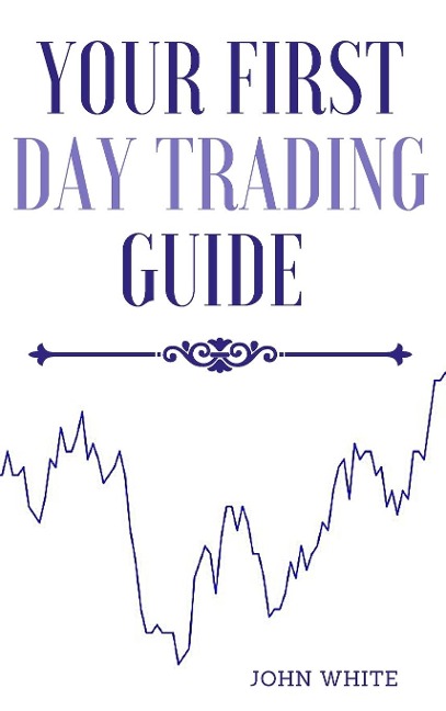 Your First Day Trading Guide: Jumpstart Your Journey in the World of Stock Trading and Learn the Strategies of Market Wizards